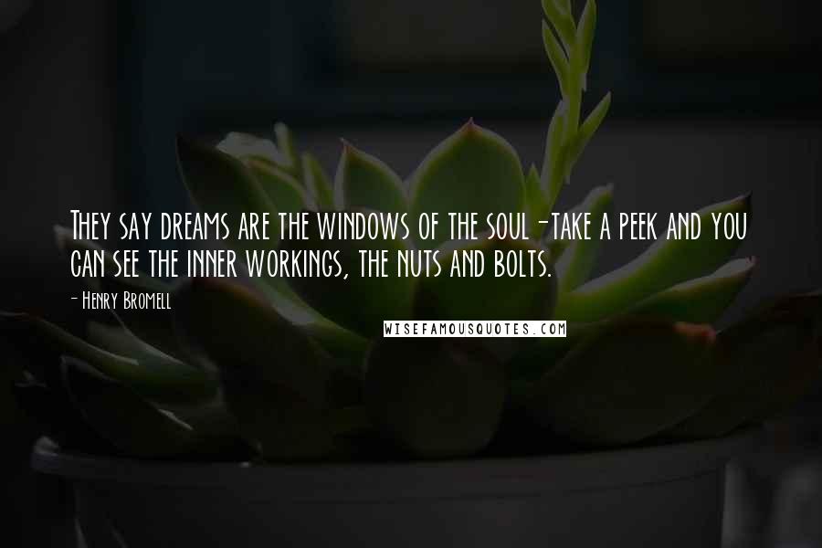 Henry Bromell Quotes: They say dreams are the windows of the soul-take a peek and you can see the inner workings, the nuts and bolts.