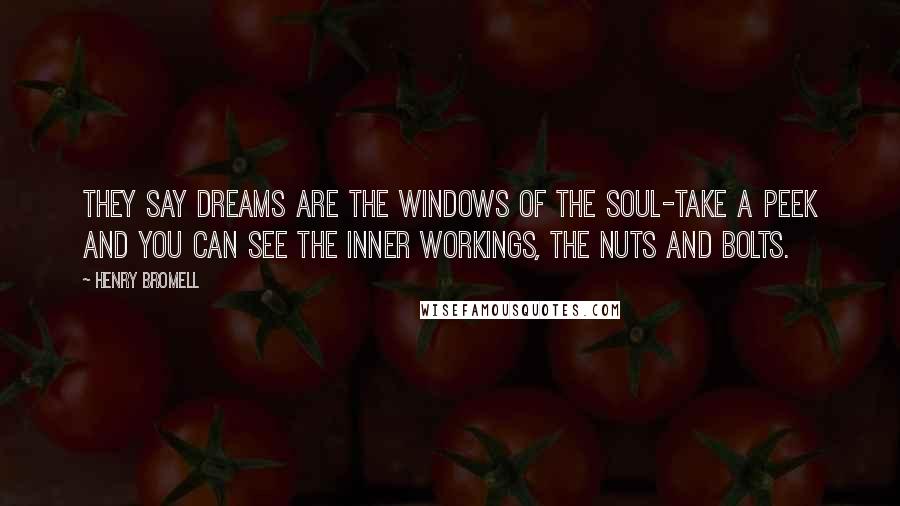 Henry Bromell Quotes: They say dreams are the windows of the soul-take a peek and you can see the inner workings, the nuts and bolts.