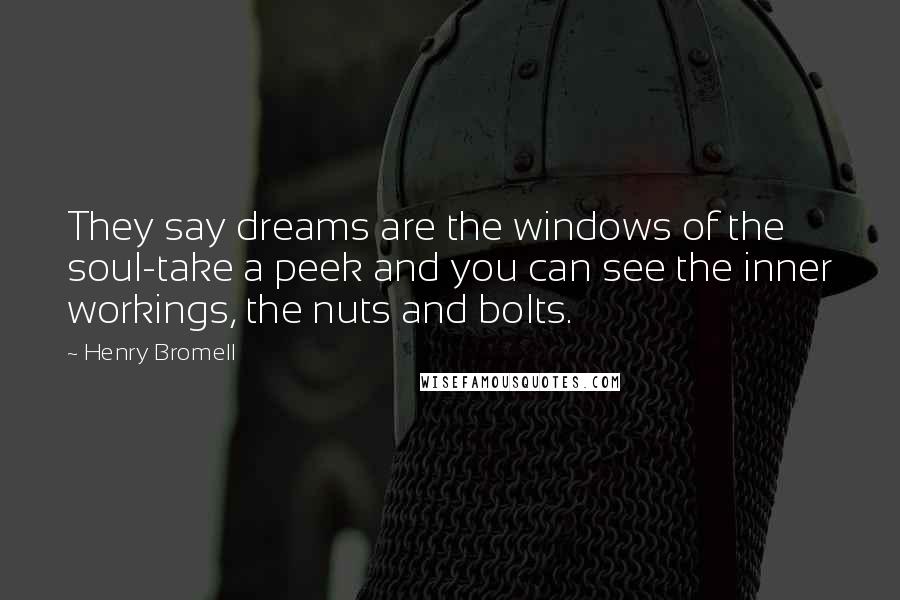 Henry Bromell Quotes: They say dreams are the windows of the soul-take a peek and you can see the inner workings, the nuts and bolts.
