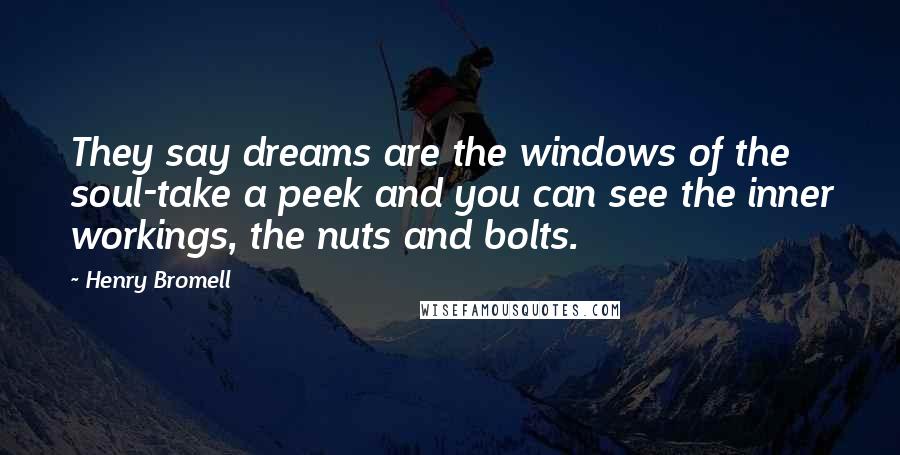 Henry Bromell Quotes: They say dreams are the windows of the soul-take a peek and you can see the inner workings, the nuts and bolts.