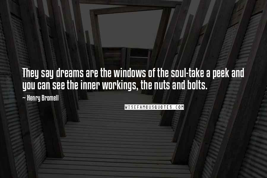 Henry Bromell Quotes: They say dreams are the windows of the soul-take a peek and you can see the inner workings, the nuts and bolts.