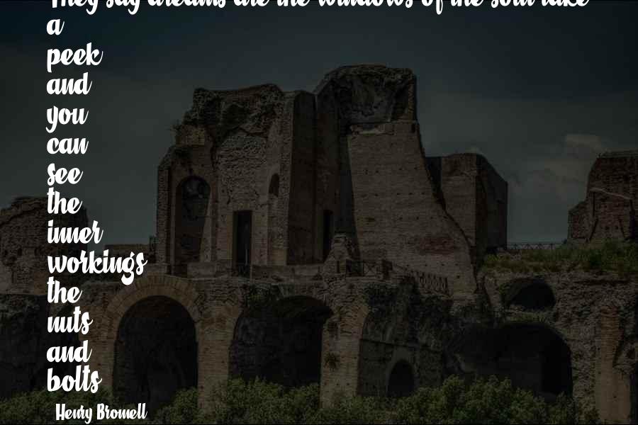 Henry Bromell Quotes: They say dreams are the windows of the soul-take a peek and you can see the inner workings, the nuts and bolts.