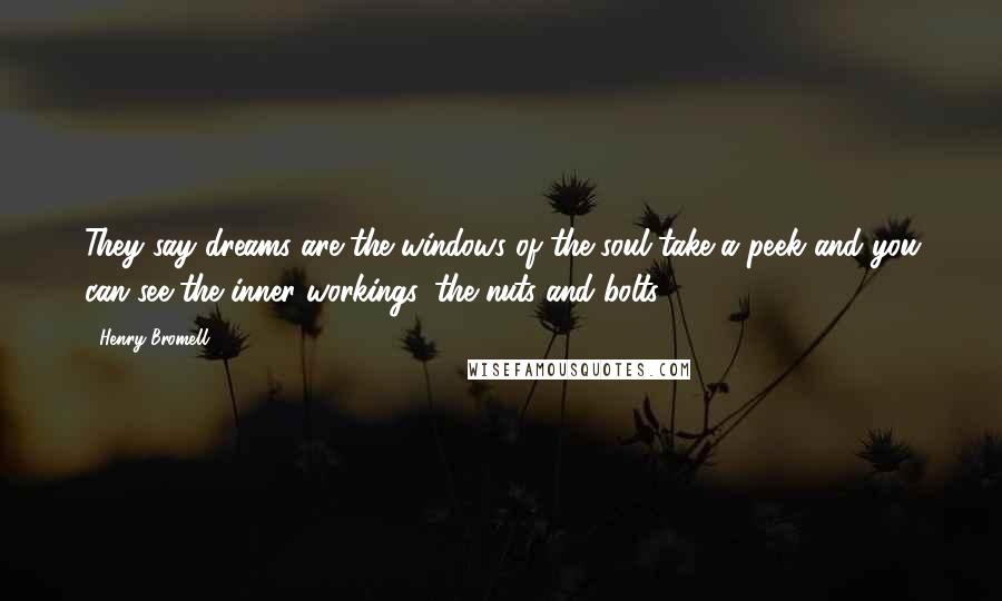 Henry Bromell Quotes: They say dreams are the windows of the soul-take a peek and you can see the inner workings, the nuts and bolts.