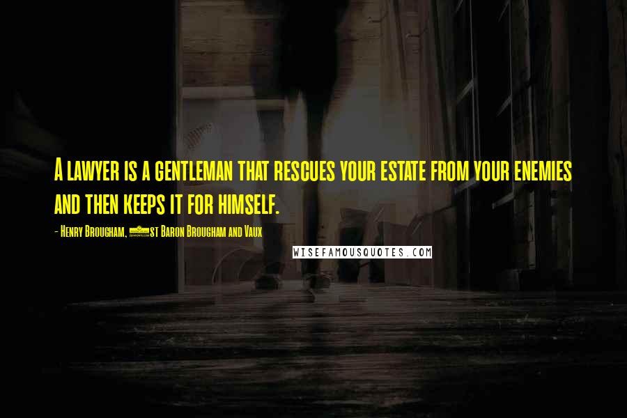 Henry Brougham, 1st Baron Brougham And Vaux Quotes: A lawyer is a gentleman that rescues your estate from your enemies and then keeps it for himself.
