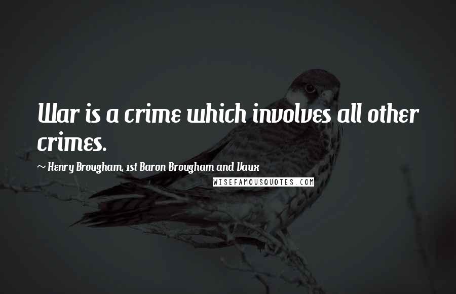 Henry Brougham, 1st Baron Brougham And Vaux Quotes: War is a crime which involves all other crimes.