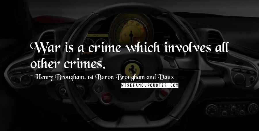 Henry Brougham, 1st Baron Brougham And Vaux Quotes: War is a crime which involves all other crimes.