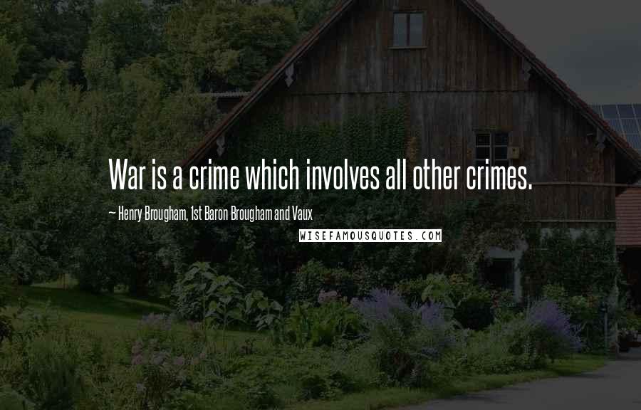 Henry Brougham, 1st Baron Brougham And Vaux Quotes: War is a crime which involves all other crimes.