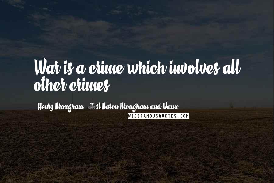 Henry Brougham, 1st Baron Brougham And Vaux Quotes: War is a crime which involves all other crimes.