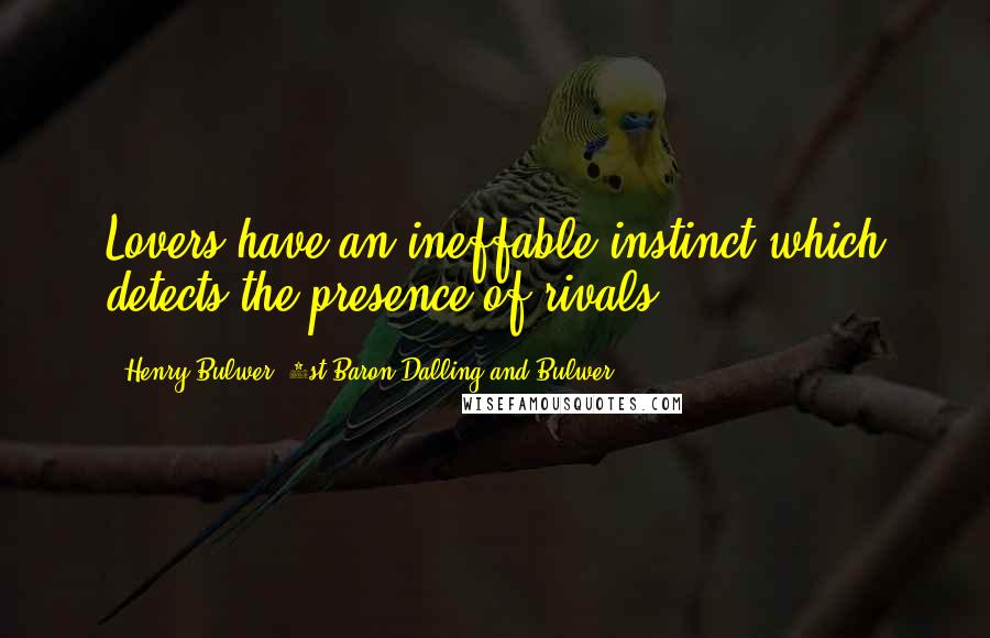 Henry Bulwer, 1st Baron Dalling And Bulwer Quotes: Lovers have an ineffable instinct which detects the presence of rivals.