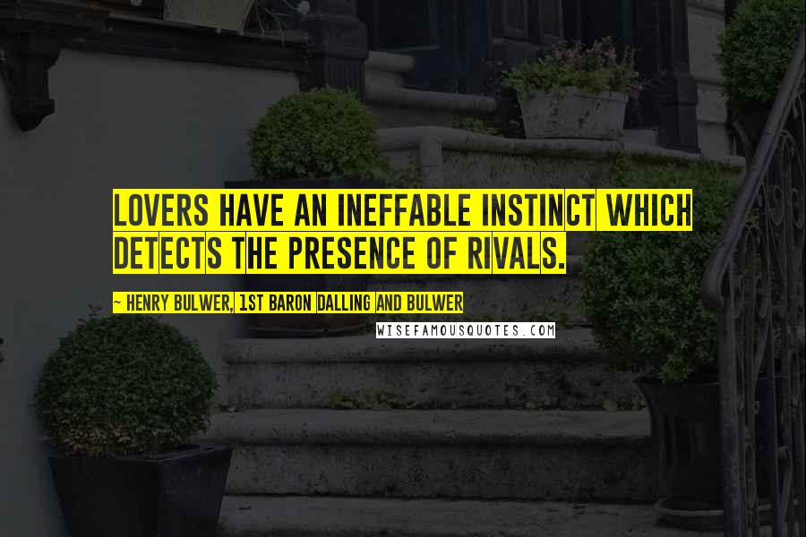 Henry Bulwer, 1st Baron Dalling And Bulwer Quotes: Lovers have an ineffable instinct which detects the presence of rivals.