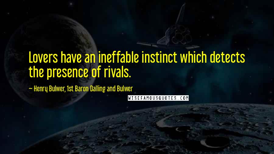 Henry Bulwer, 1st Baron Dalling And Bulwer Quotes: Lovers have an ineffable instinct which detects the presence of rivals.