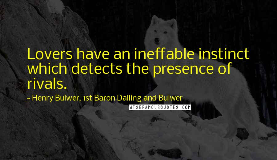 Henry Bulwer, 1st Baron Dalling And Bulwer Quotes: Lovers have an ineffable instinct which detects the presence of rivals.