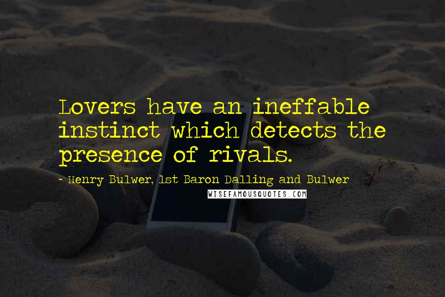 Henry Bulwer, 1st Baron Dalling And Bulwer Quotes: Lovers have an ineffable instinct which detects the presence of rivals.