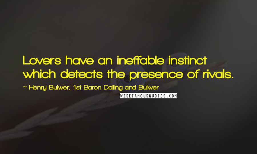 Henry Bulwer, 1st Baron Dalling And Bulwer Quotes: Lovers have an ineffable instinct which detects the presence of rivals.