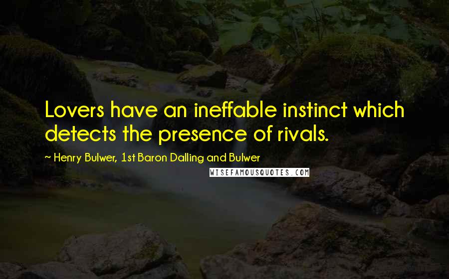 Henry Bulwer, 1st Baron Dalling And Bulwer Quotes: Lovers have an ineffable instinct which detects the presence of rivals.