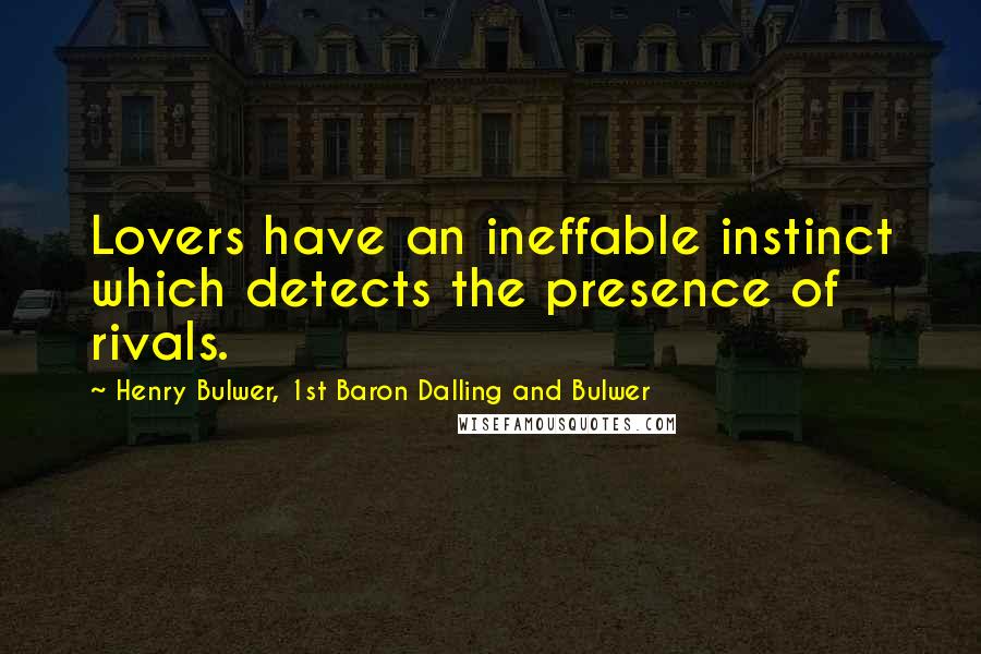 Henry Bulwer, 1st Baron Dalling And Bulwer Quotes: Lovers have an ineffable instinct which detects the presence of rivals.