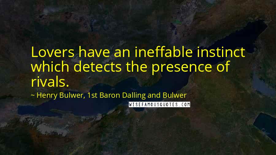 Henry Bulwer, 1st Baron Dalling And Bulwer Quotes: Lovers have an ineffable instinct which detects the presence of rivals.