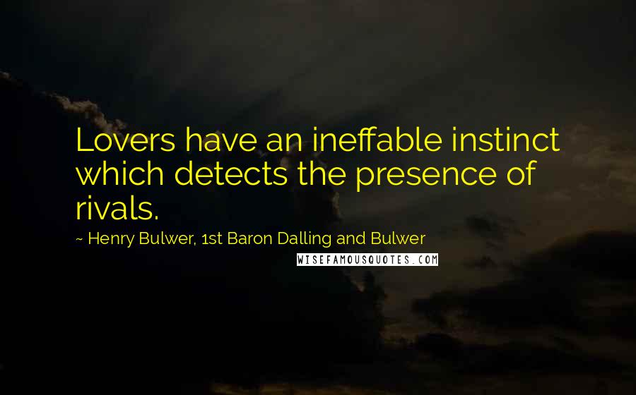 Henry Bulwer, 1st Baron Dalling And Bulwer Quotes: Lovers have an ineffable instinct which detects the presence of rivals.