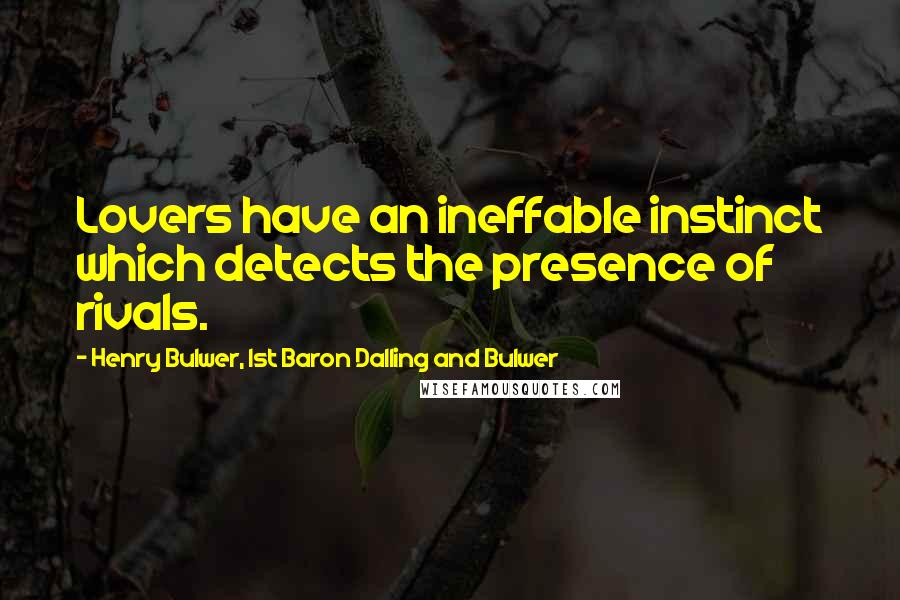 Henry Bulwer, 1st Baron Dalling And Bulwer Quotes: Lovers have an ineffable instinct which detects the presence of rivals.