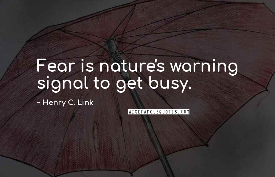 Henry C. Link Quotes: Fear is nature's warning signal to get busy.