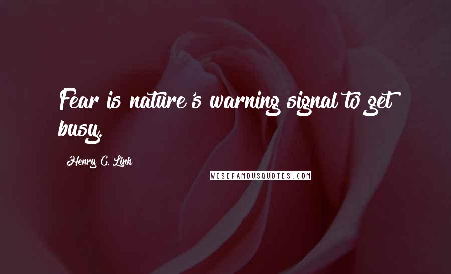 Henry C. Link Quotes: Fear is nature's warning signal to get busy.