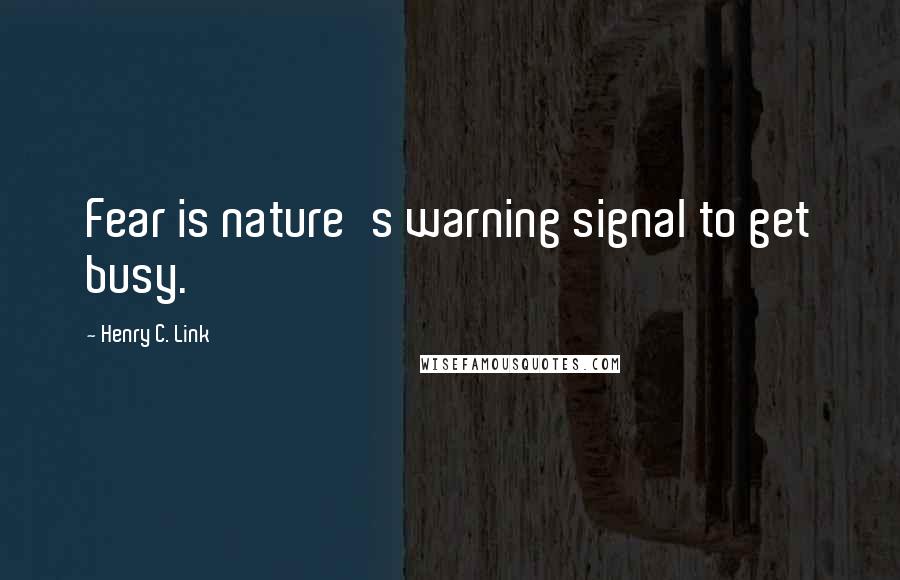 Henry C. Link Quotes: Fear is nature's warning signal to get busy.