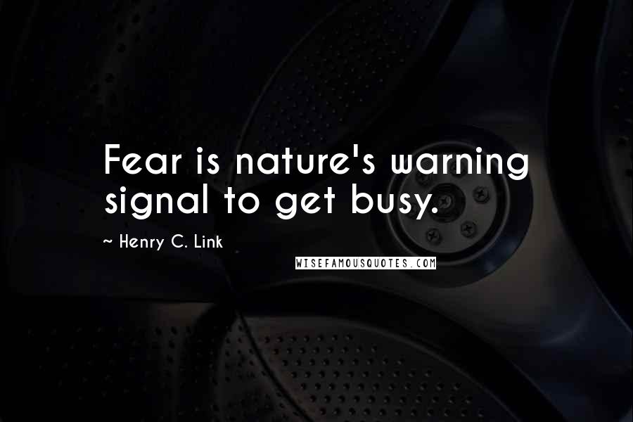 Henry C. Link Quotes: Fear is nature's warning signal to get busy.