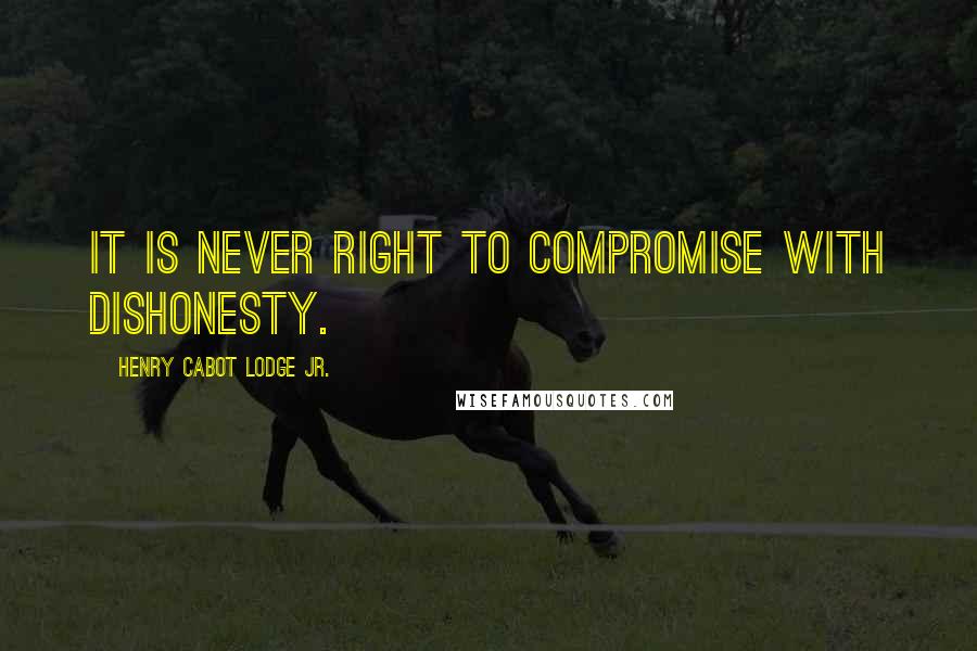 Henry Cabot Lodge Jr. Quotes: It is never right to compromise with dishonesty.