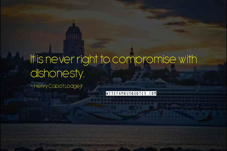 Henry Cabot Lodge Jr. Quotes: It is never right to compromise with dishonesty.