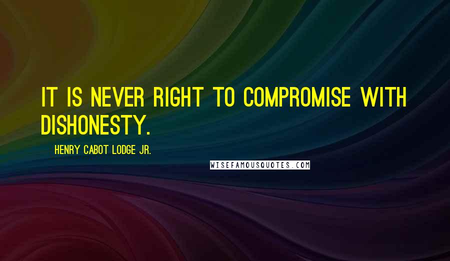 Henry Cabot Lodge Jr. Quotes: It is never right to compromise with dishonesty.