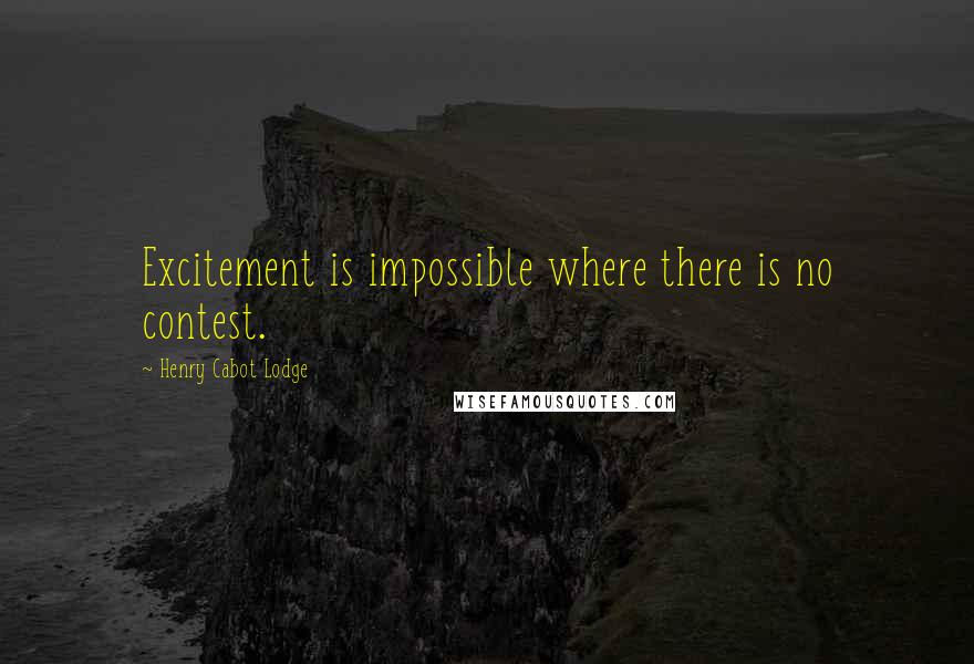 Henry Cabot Lodge Quotes: Excitement is impossible where there is no contest.