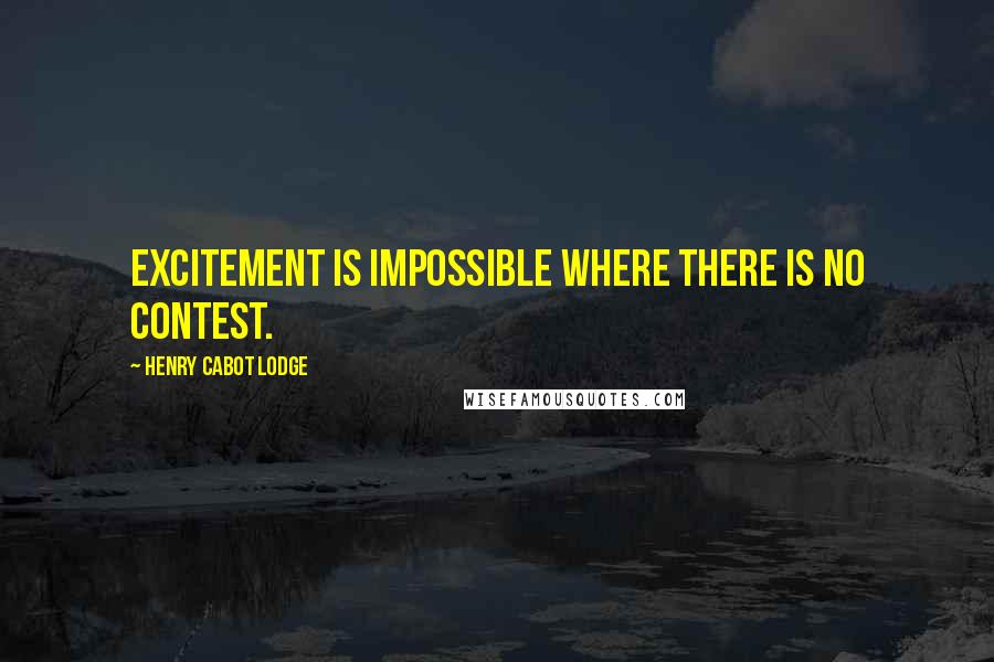 Henry Cabot Lodge Quotes: Excitement is impossible where there is no contest.