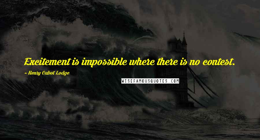 Henry Cabot Lodge Quotes: Excitement is impossible where there is no contest.