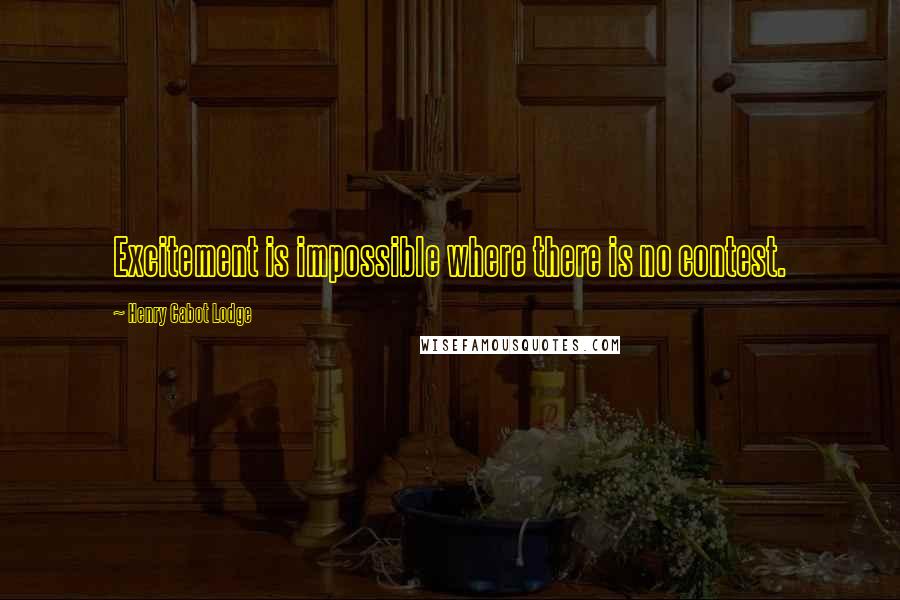 Henry Cabot Lodge Quotes: Excitement is impossible where there is no contest.