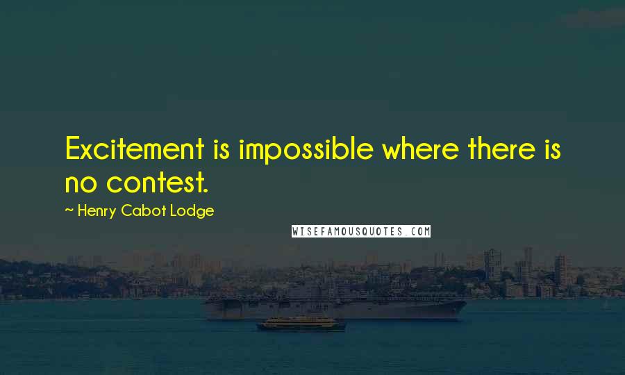 Henry Cabot Lodge Quotes: Excitement is impossible where there is no contest.