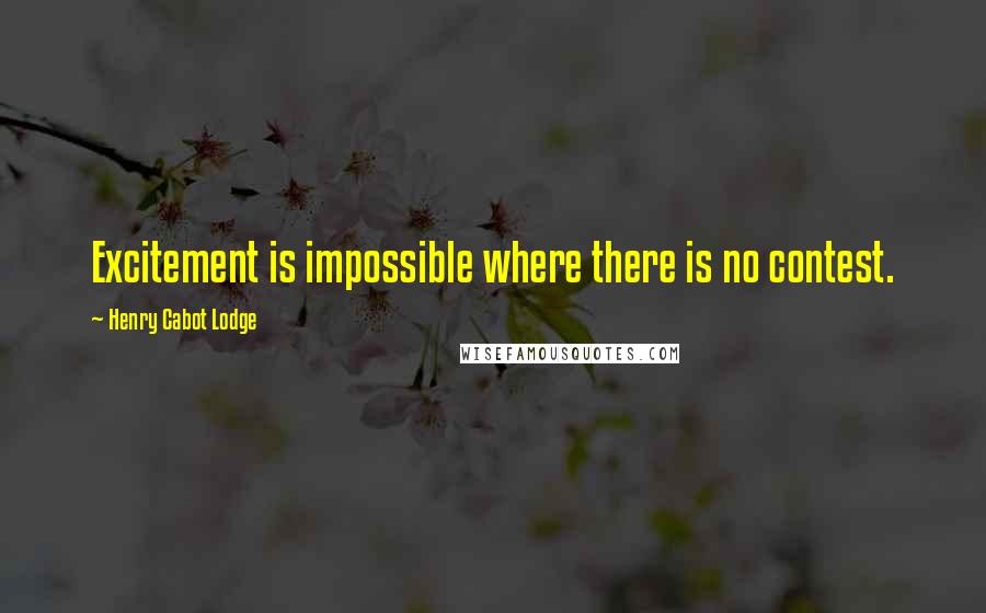 Henry Cabot Lodge Quotes: Excitement is impossible where there is no contest.
