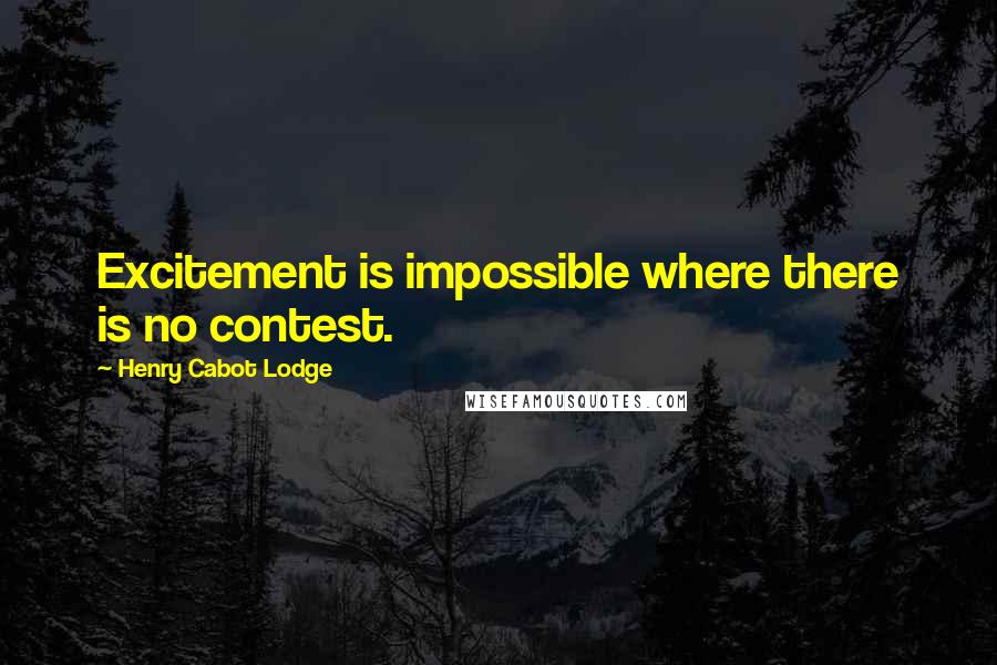 Henry Cabot Lodge Quotes: Excitement is impossible where there is no contest.