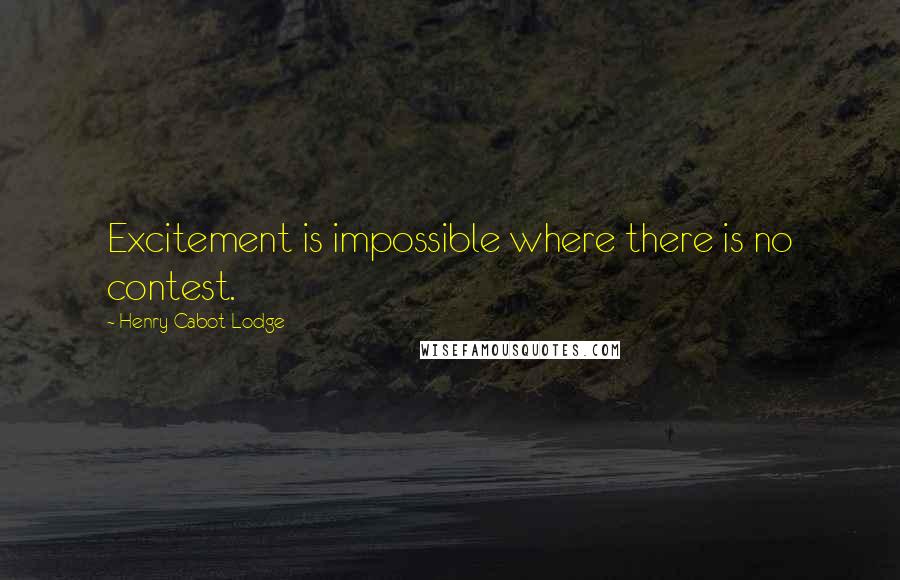 Henry Cabot Lodge Quotes: Excitement is impossible where there is no contest.