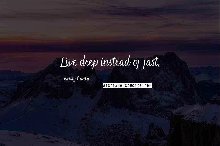 Henry Canby Quotes: Live deep instead of fast.