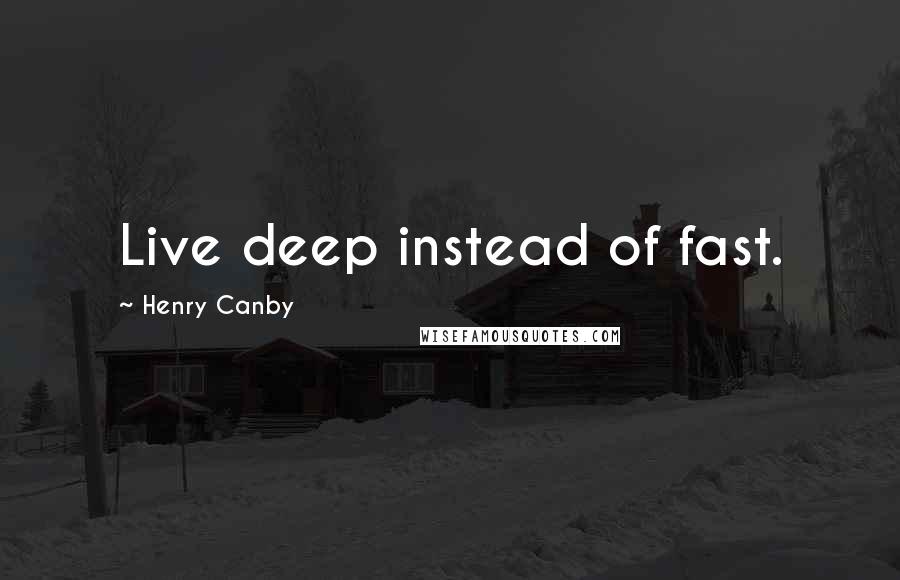 Henry Canby Quotes: Live deep instead of fast.