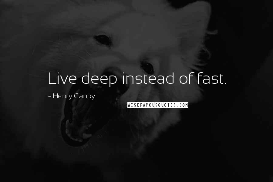 Henry Canby Quotes: Live deep instead of fast.