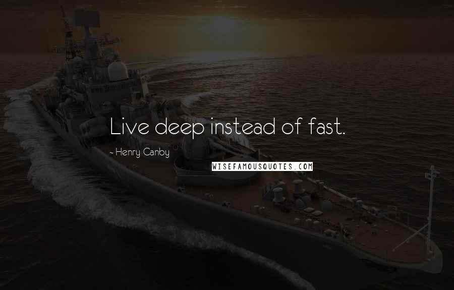Henry Canby Quotes: Live deep instead of fast.