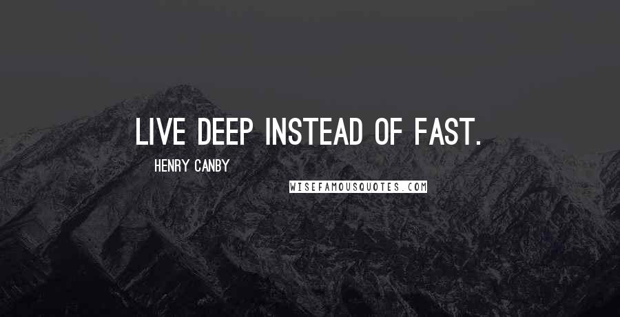 Henry Canby Quotes: Live deep instead of fast.