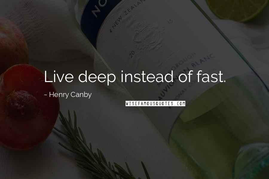 Henry Canby Quotes: Live deep instead of fast.