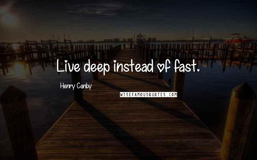 Henry Canby Quotes: Live deep instead of fast.