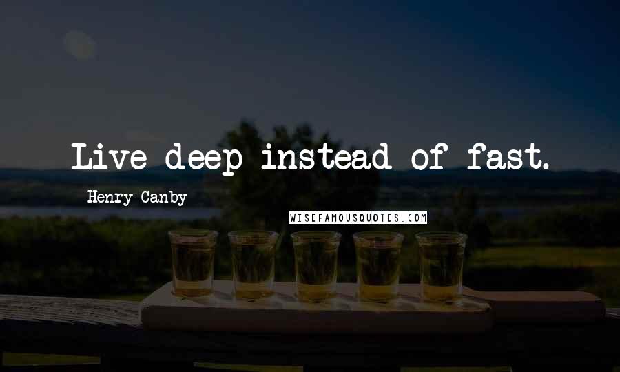 Henry Canby Quotes: Live deep instead of fast.