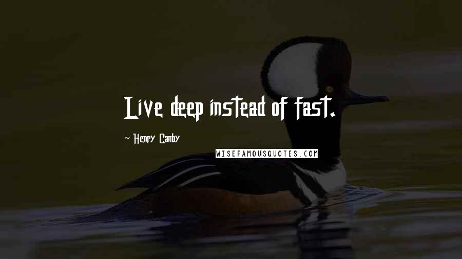 Henry Canby Quotes: Live deep instead of fast.