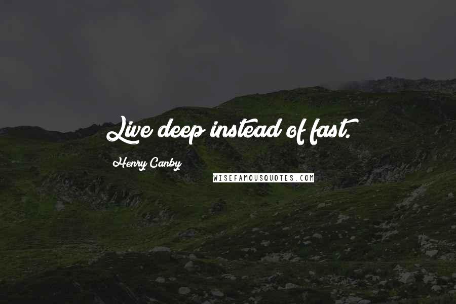 Henry Canby Quotes: Live deep instead of fast.