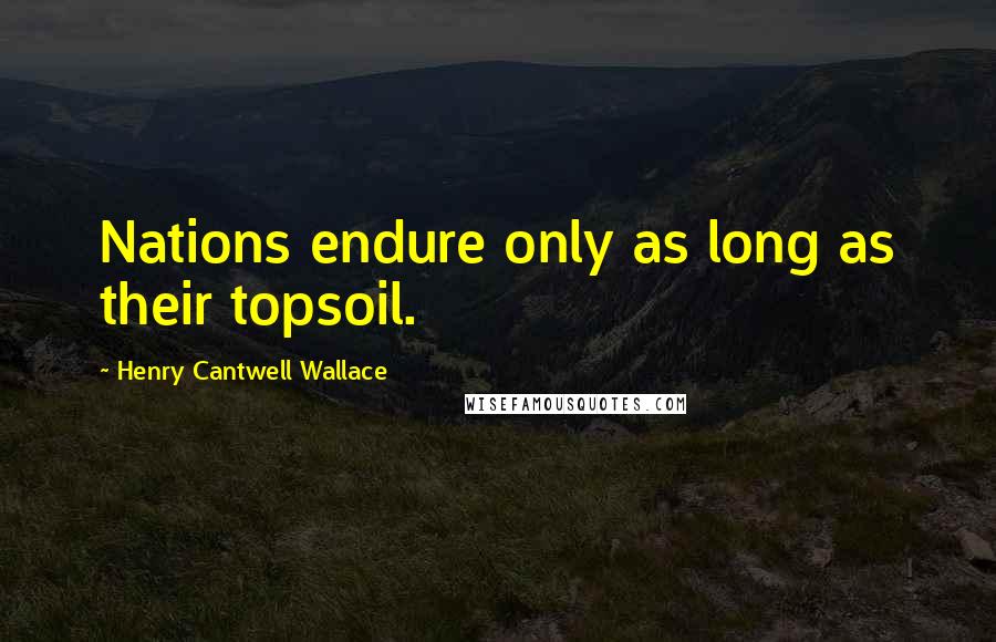 Henry Cantwell Wallace Quotes: Nations endure only as long as their topsoil.