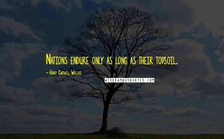 Henry Cantwell Wallace Quotes: Nations endure only as long as their topsoil.